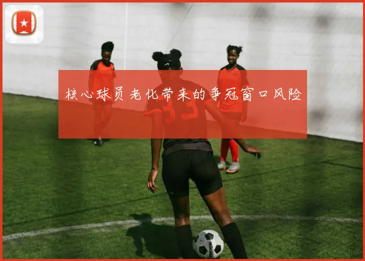 核心球员老化带来的争冠窗口风险