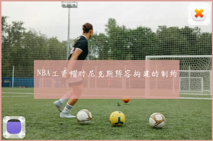 NBA工资帽对尼克斯阵容构建的制约