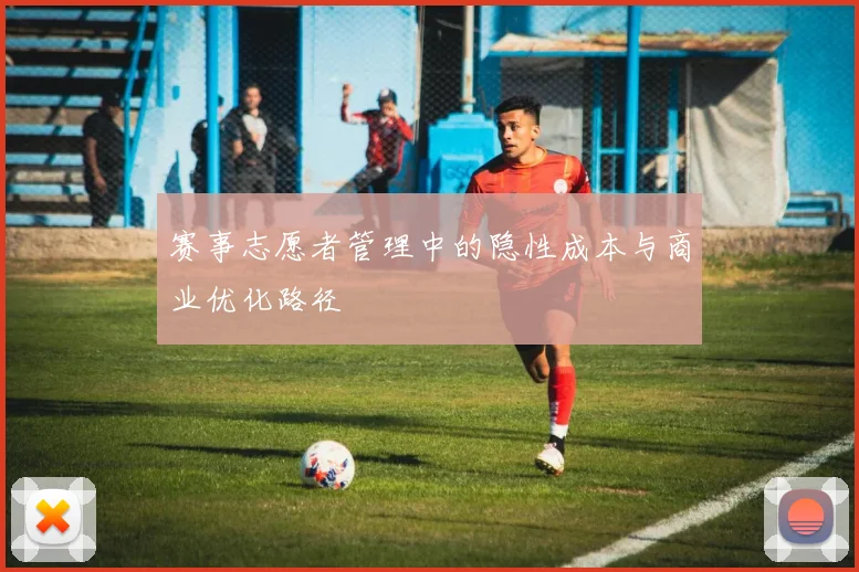 赛事志愿者管理中的隐性成本与商业优化路径