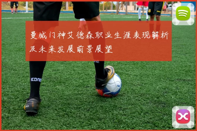 曼城门神艾德森职业生涯表现解析及未来发展前景展望