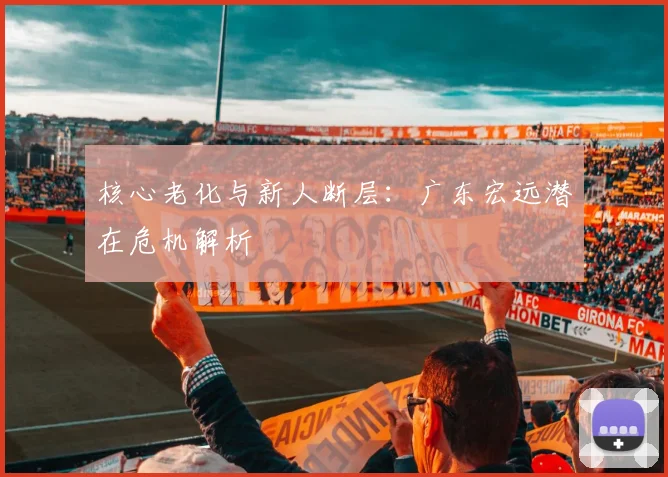 核心老化与新人断层：广东宏远潜在危机解析