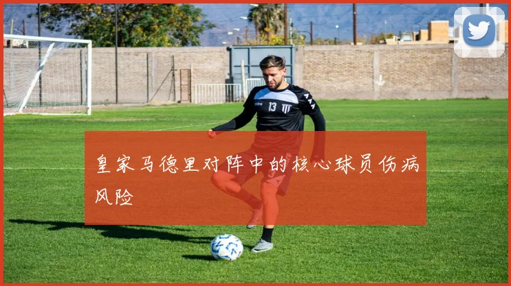皇家马德里对阵中的核心球员伤病风险