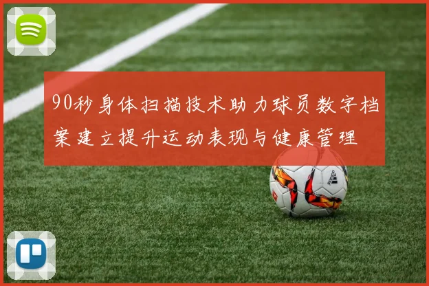 90秒身体扫描技术助力球员数字档案建立提升运动表现与健康管理