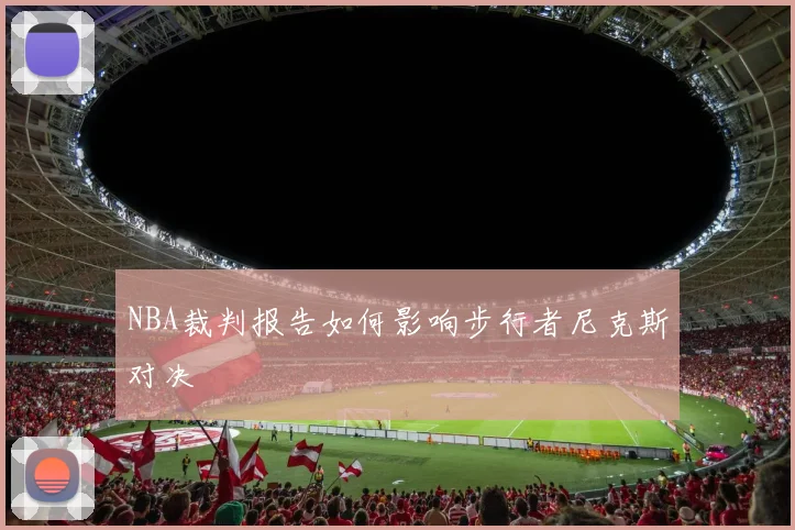 NBA裁判报告如何影响步行者尼克斯对决