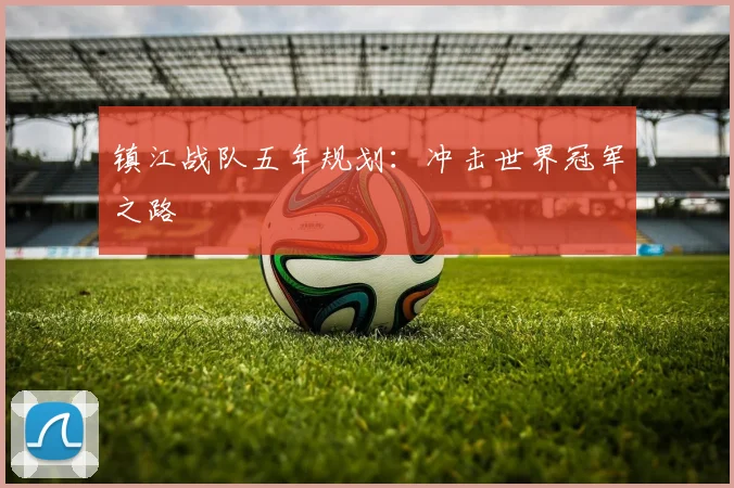 镇江战队五年规划：冲击世界冠军之路