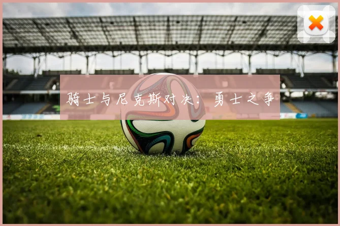 骑士与尼克斯对决：勇士之争