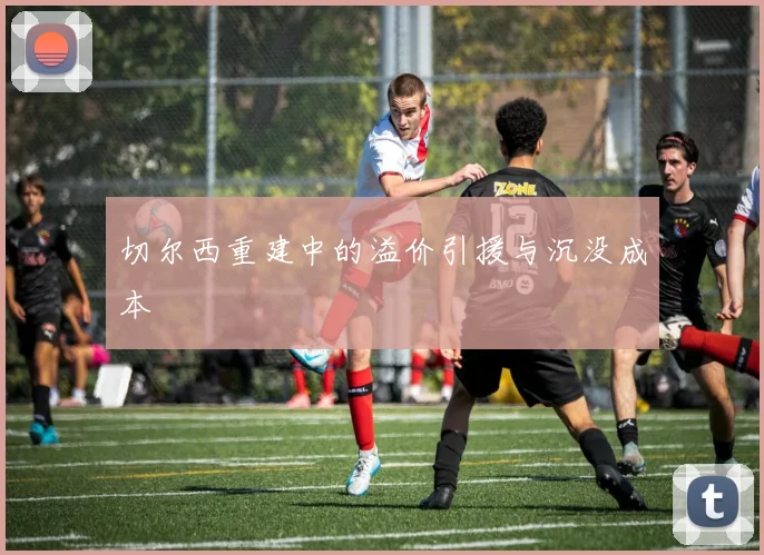 切尔西重建中的溢价引援与沉没成本
