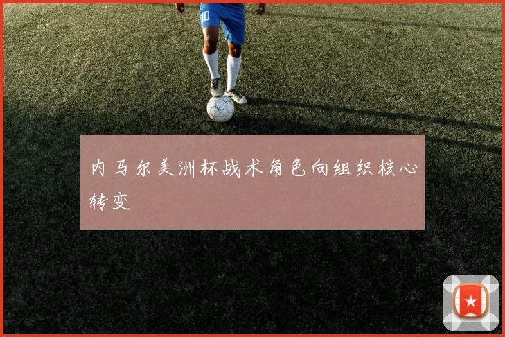 内马尔美洲杯战术角色向组织核心转变