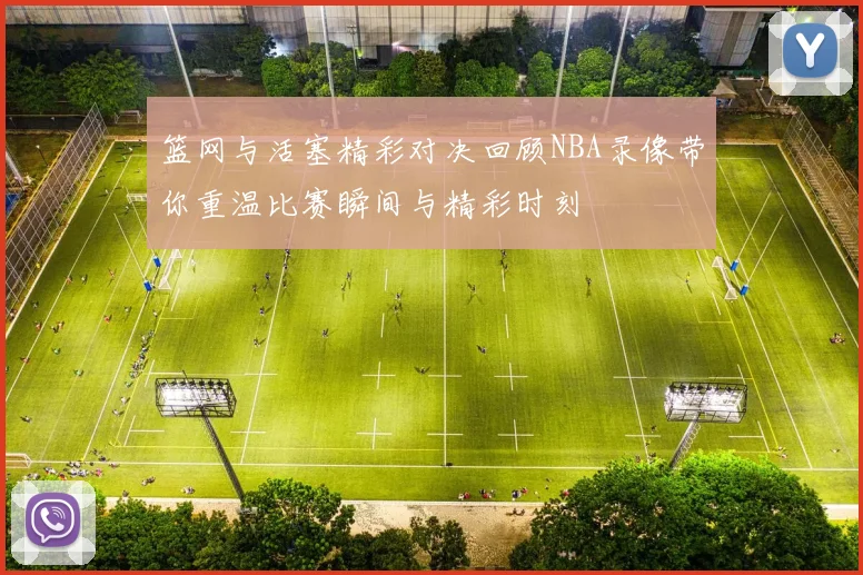 篮网与活塞精彩对决回顾NBA录像带你重温比赛瞬间与精彩时刻