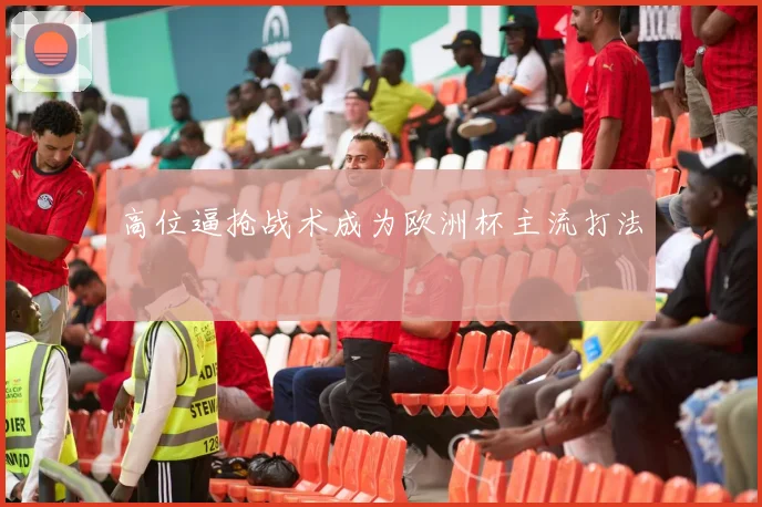 高位逼抢战术成为欧洲杯主流打法