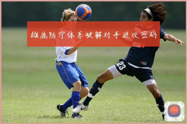 雄鹿防守体系破解对手进攻密码