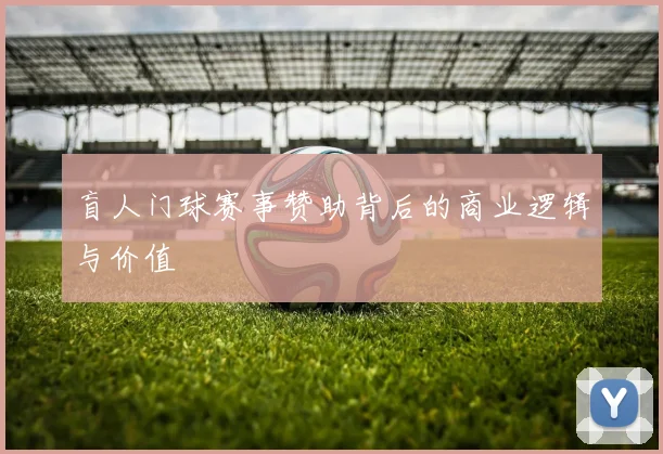 盲人门球赛事赞助背后的商业逻辑与价值